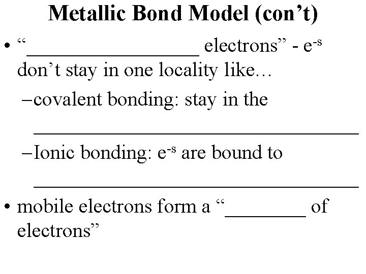 Metallic Bond Model (con’t) • “_________ electrons” - e-s don’t stay in one locality