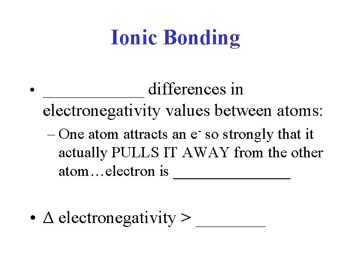 Ionic Bonding • _______ differences in electronegativity values between atoms: – One atom attracts