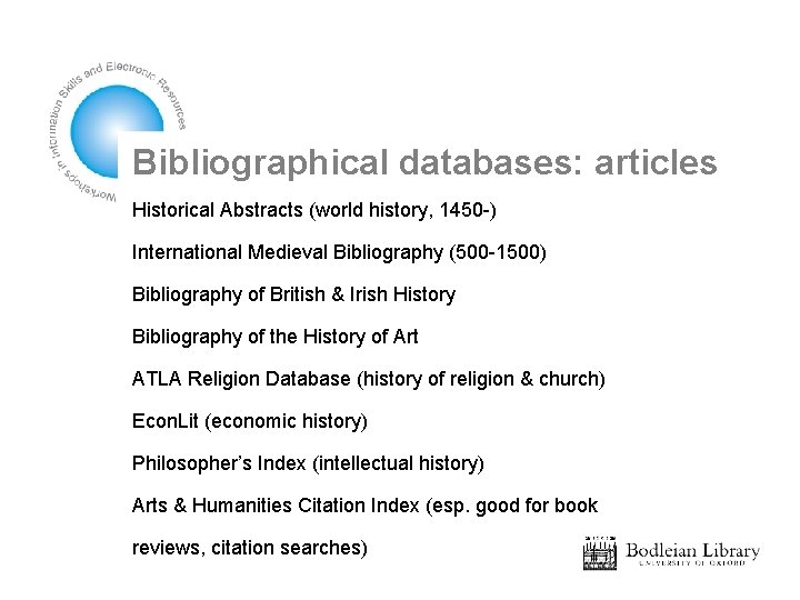 Bibliographical databases: articles Historical Abstracts (world history, 1450 -) International Medieval Bibliography (500 -1500)