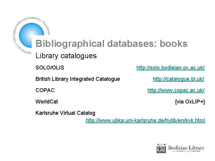 Bibliographical databases: books Library catalogues SOLO/OLIS British Library Integrated Catalogue COPAC World. Cat http: