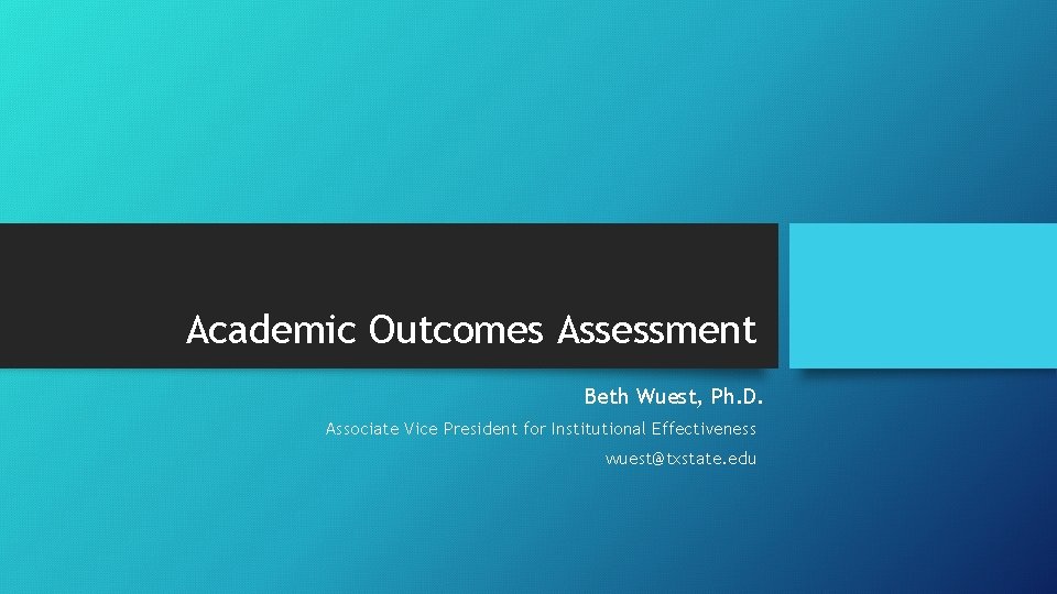 Academic Outcomes Assessment Beth Wuest, Ph. D. Associate Vice President for Institutional Effectiveness wuest@txstate.