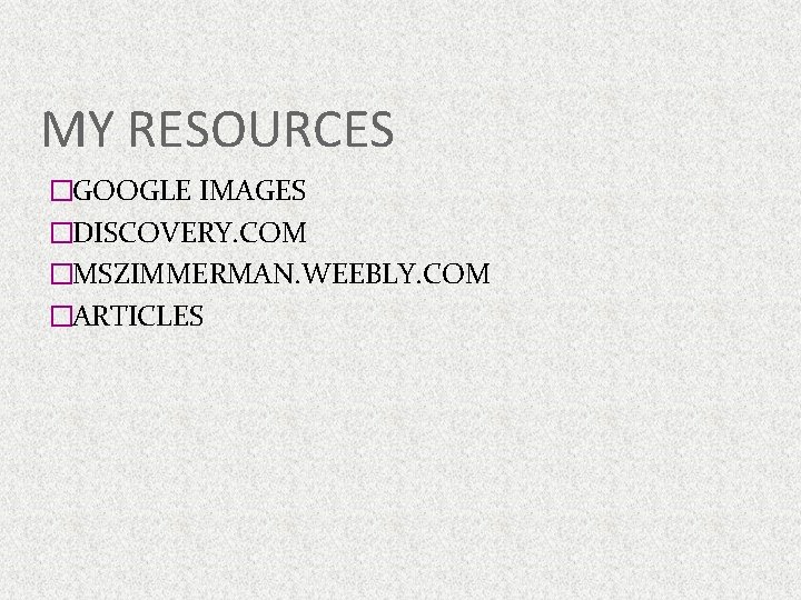 MY RESOURCES �GOOGLE IMAGES �DISCOVERY. COM �MSZIMMERMAN. WEEBLY. COM �ARTICLES 