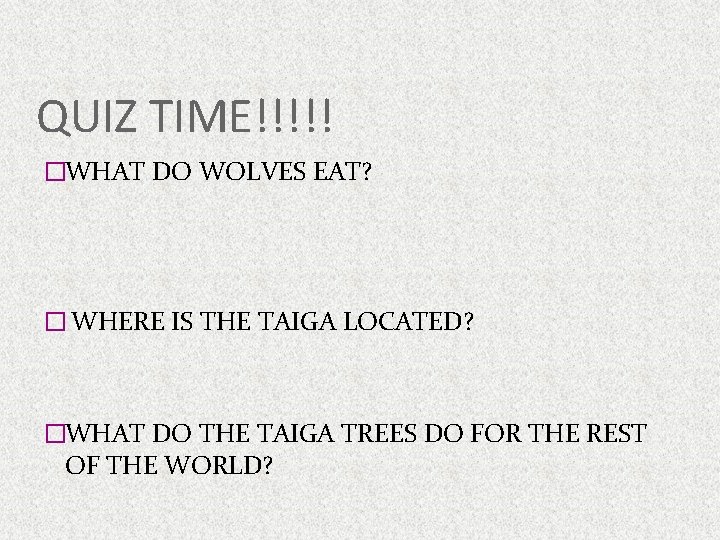 QUIZ TIME!!!!! �WHAT DO WOLVES EAT? � WHERE IS THE TAIGA LOCATED? �WHAT DO