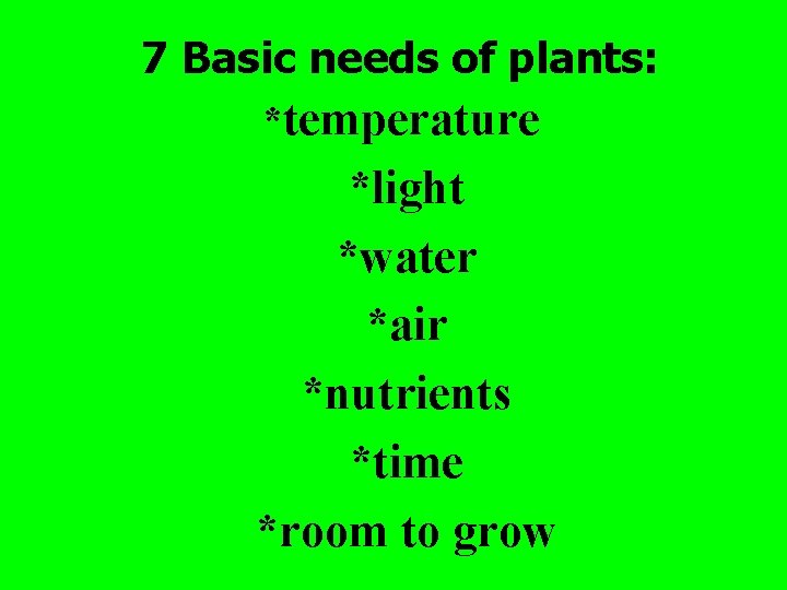 7 Basic needs of plants: *temperature *light *water *air *nutrients *time *room to grow