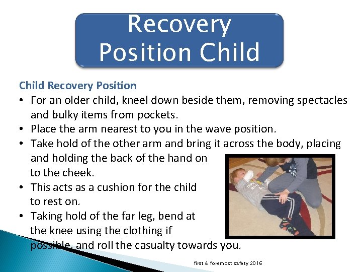 Recovery Position Child Recovery Position • For an older child, kneel down beside them,