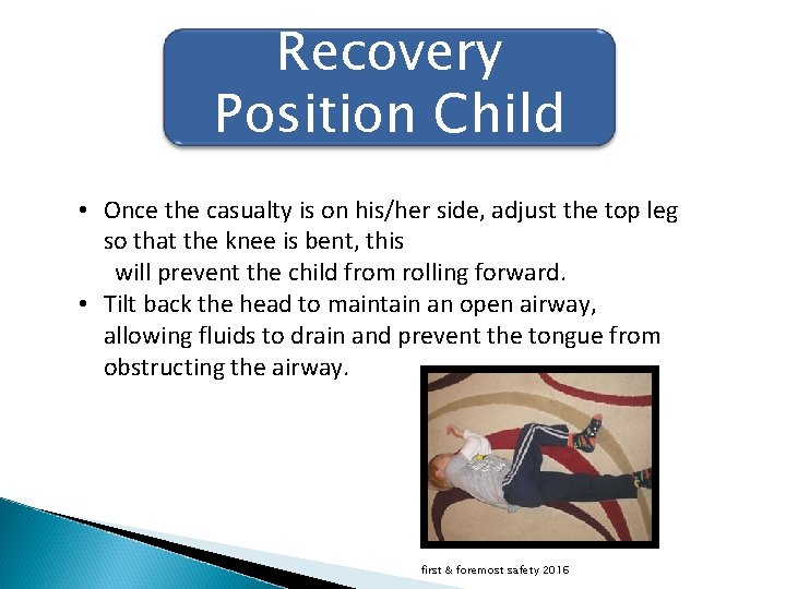 Recovery Position Child • Once the casualty is on his/her side, adjust the top