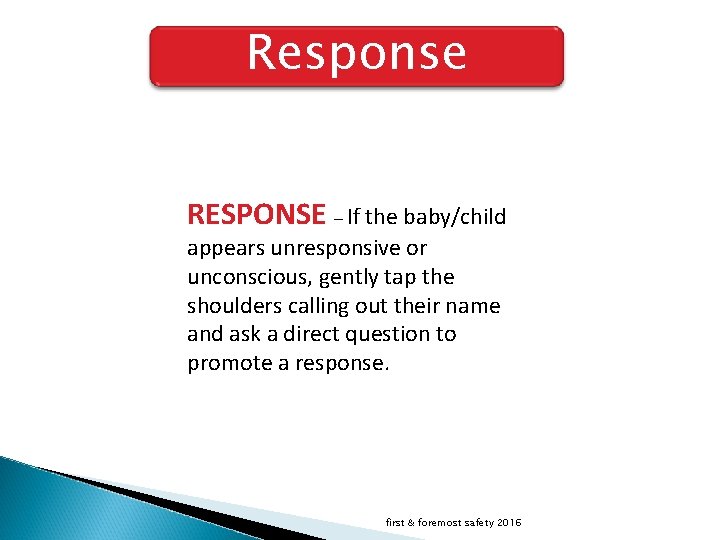 Response RESPONSE – If the baby/child appears unresponsive or unconscious, gently tap the shoulders