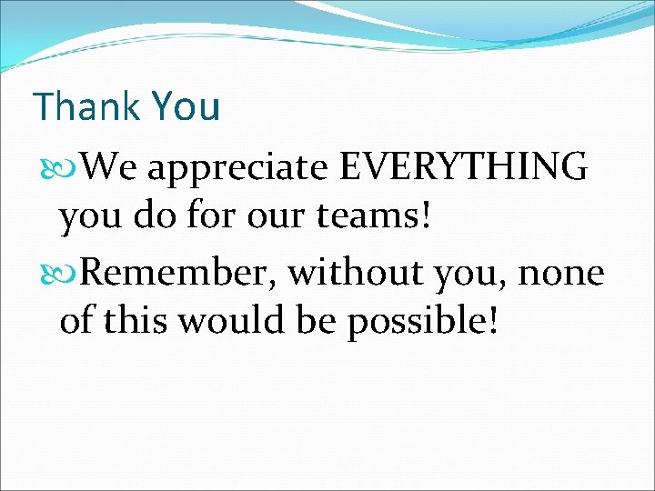 Thank You We appreciate EVERYTHING you do for our teams! Remember, without you, none