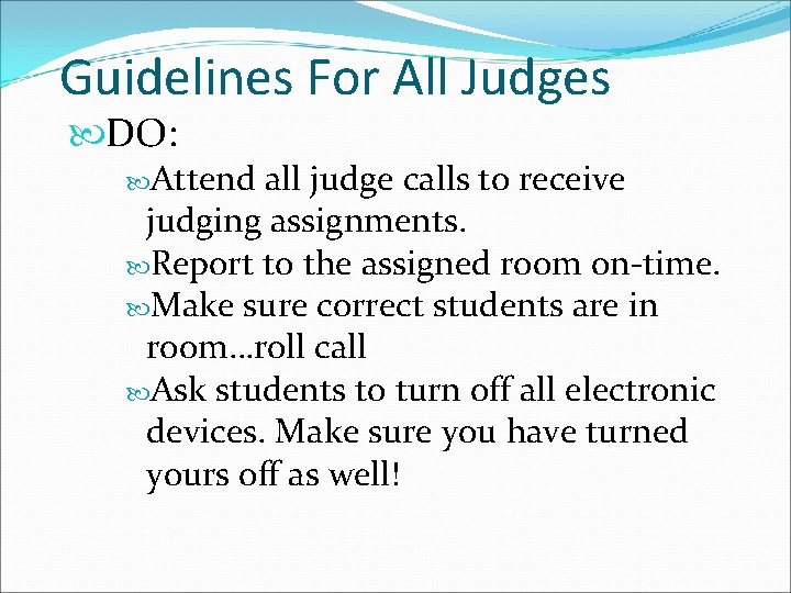 Guidelines For All Judges DO: Attend all judge calls to receive judging assignments. Report