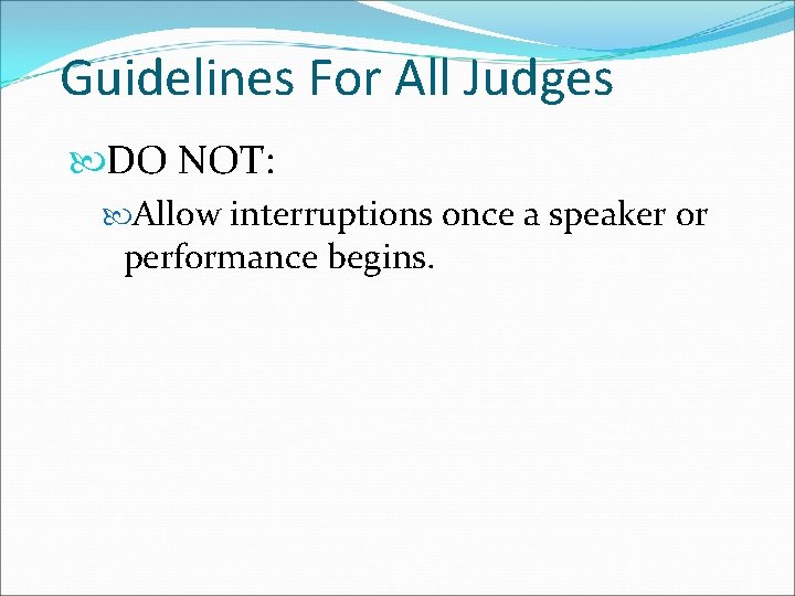 Guidelines For All Judges DO NOT: Allow interruptions once a speaker or performance begins.