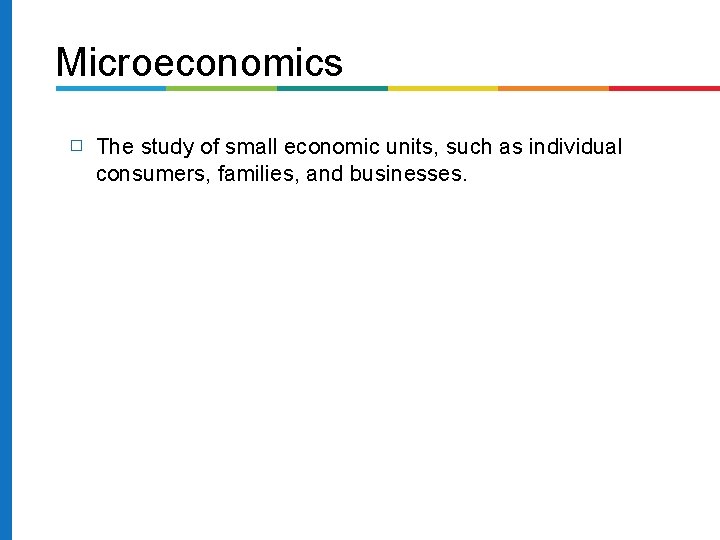 Microeconomics � The study of small economic units, such as individual consumers, families, and