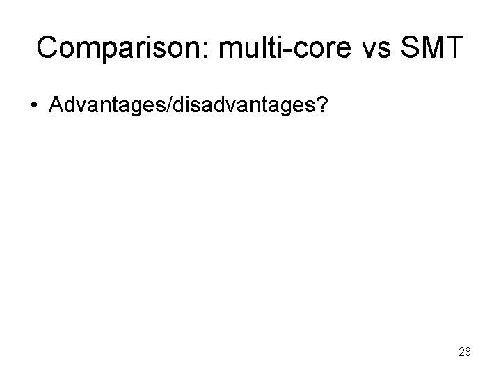 Comparison: multi-core vs SMT • Advantages/disadvantages? 28 