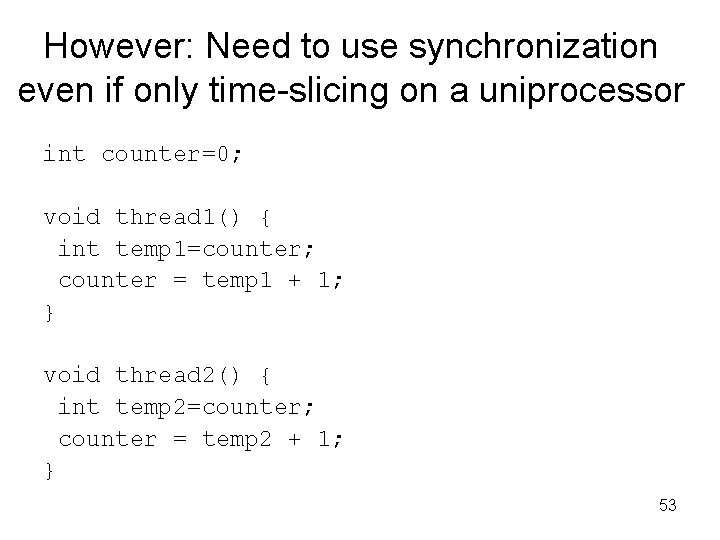 However: Need to use synchronization even if only time-slicing on a uniprocessor int counter=0;