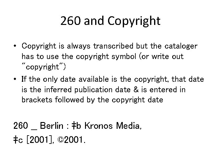 260 and Copyright • Copyright is always transcribed but the cataloger has to use