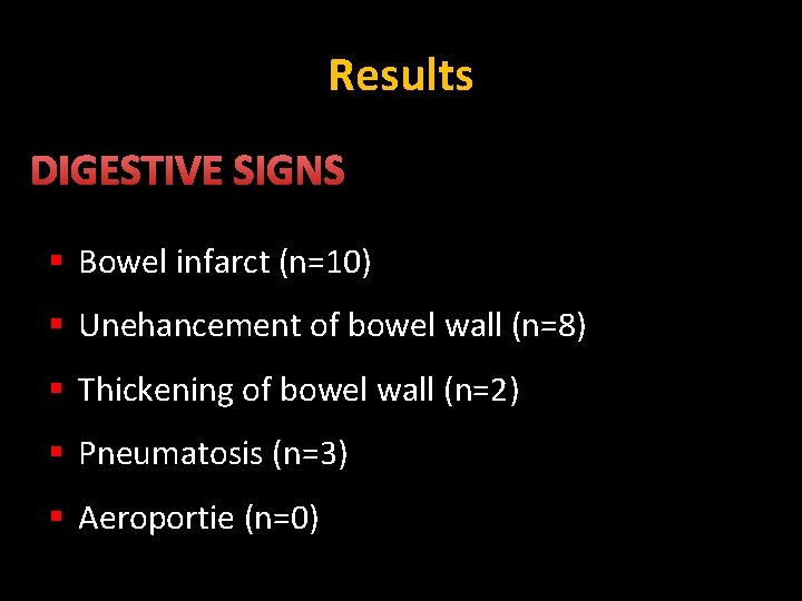 Results DIGESTIVE SIGNS § Bowel infarct (n=10) § Unehancement of bowel wall (n=8) §