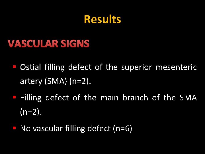 Results VASCULAR SIGNS § Ostial filling defect of the superior mesenteric artery (SMA) (n=2).