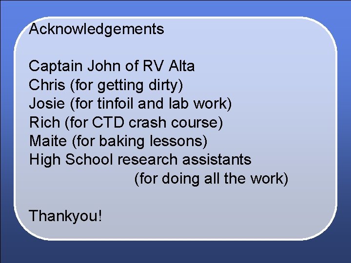 Acknowledgements Captain John of RV Alta Chris (for getting dirty) Josie (for tinfoil and