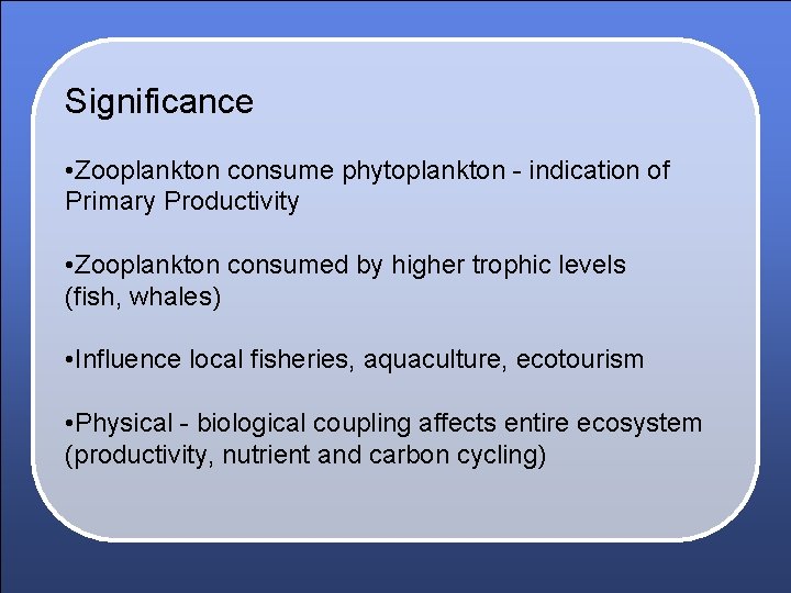 Significance • Zooplankton consume phytoplankton - indication of Primary Productivity • Zooplankton consumed by