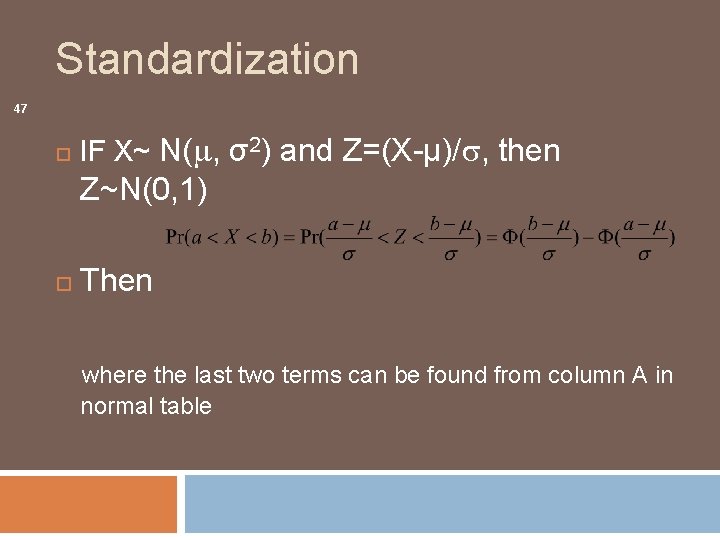 Standardization 47 IF X~ N( , σ2) and Z=(X-µ)/ , then Z~N(0, 1) Then