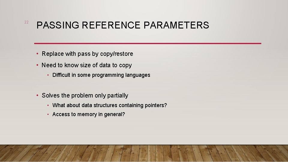 22 PASSING REFERENCE PARAMETERS • Replace with pass by copy/restore • Need to know