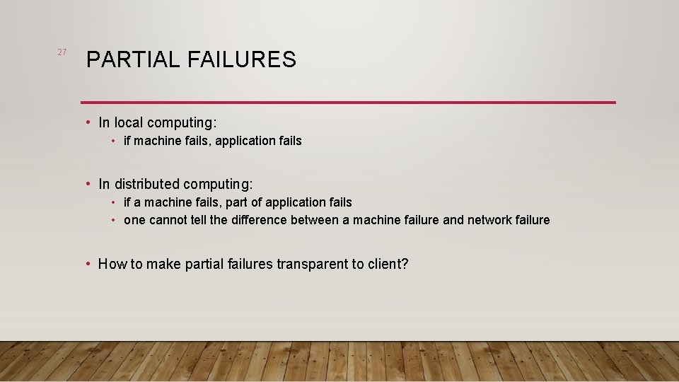 27 PARTIAL FAILURES • In local computing: • if machine fails, application fails •