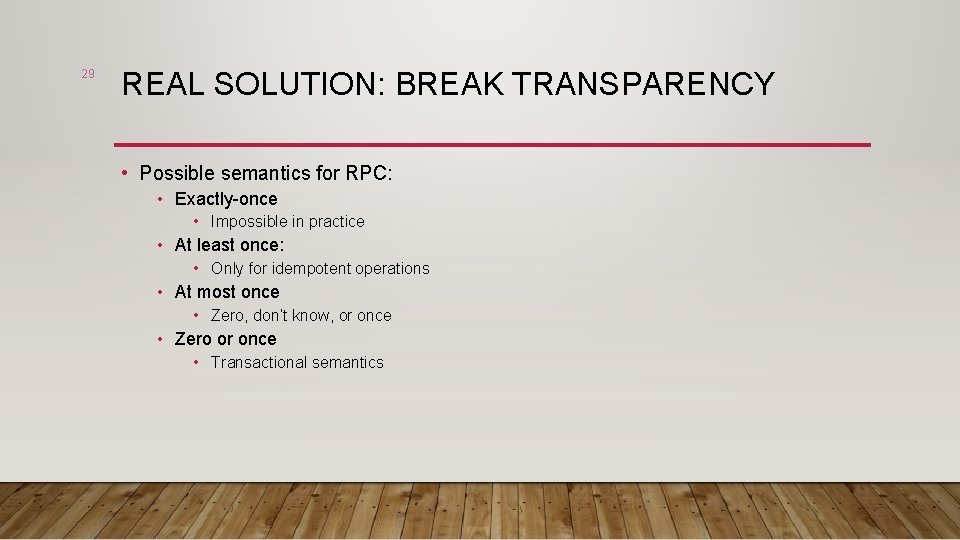 29 REAL SOLUTION: BREAK TRANSPARENCY • Possible semantics for RPC: • Exactly-once • Impossible