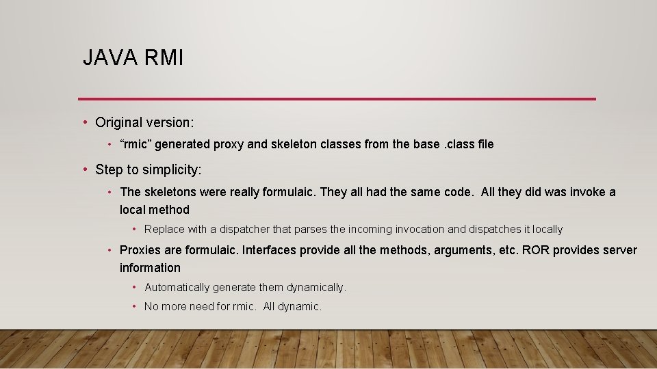 JAVA RMI • Original version: • “rmic” generated proxy and skeleton classes from the