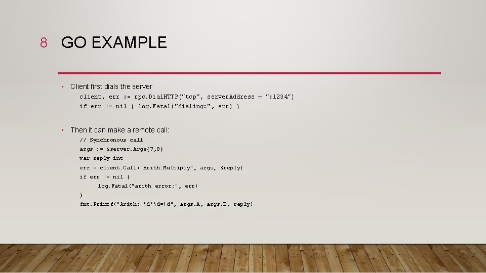 8 GO EXAMPLE • Client first dials the server client, err : = rpc.