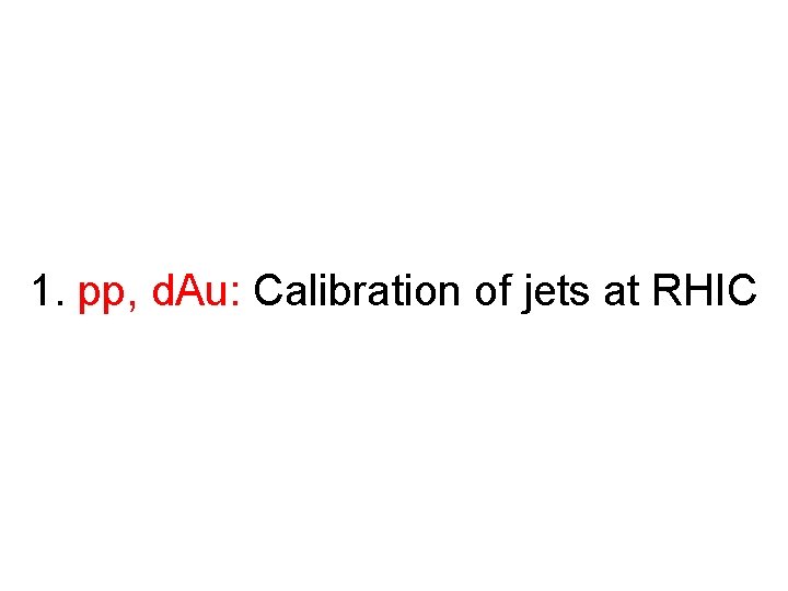 1. pp, d. Au: Calibration of jets at RHIC 