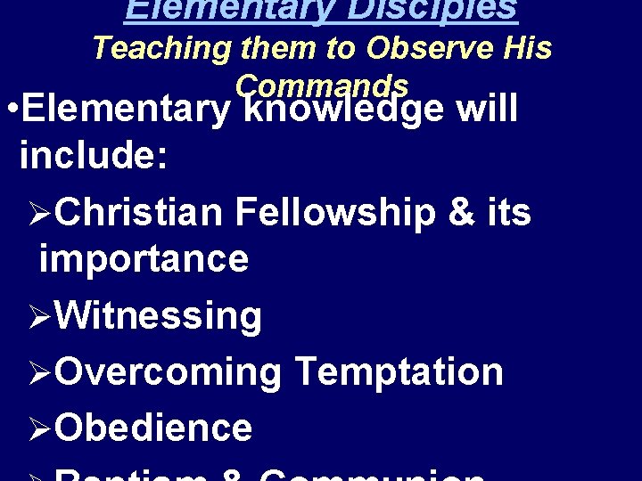 Elementary Disciples Teaching them to Observe His Commands • Elementary knowledge will include: ØChristian