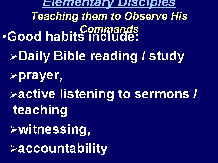 Elementary Disciples Teaching them to Observe His Commands • Good habits include: ØDaily Bible