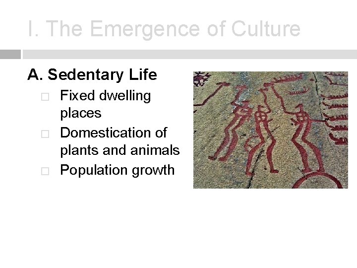 I. The Emergence of Culture A. Sedentary Life � � � Fixed dwelling places