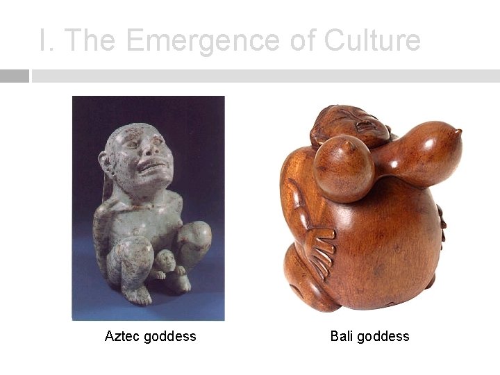 I. The Emergence of Culture Aztec goddess Bali goddess 