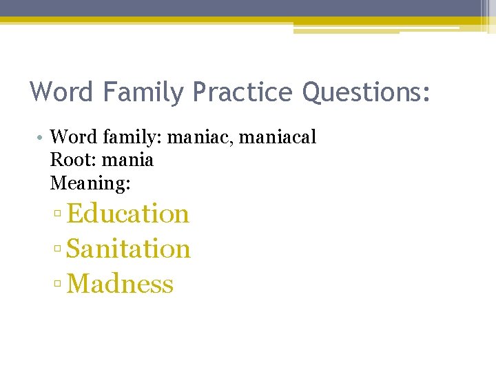 Word Family Practice Questions: • Word family: maniac, maniacal Root: mania Meaning: ▫ Education