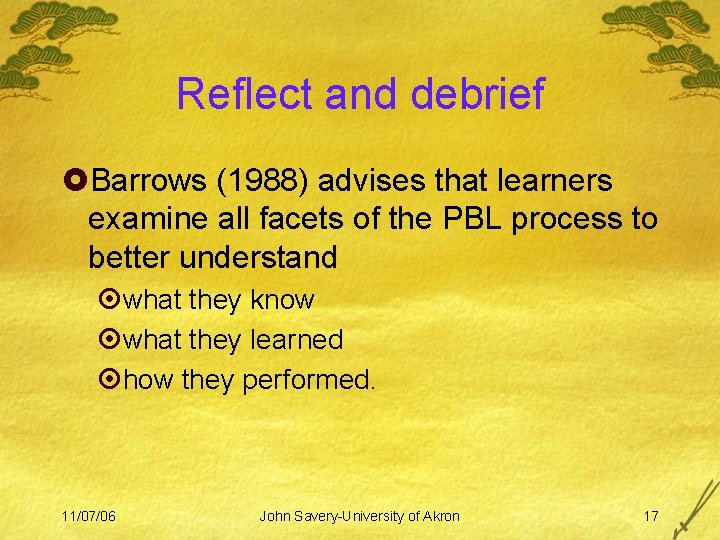 Reflect and debrief £Barrows (1988) advises that learners examine all facets of the PBL