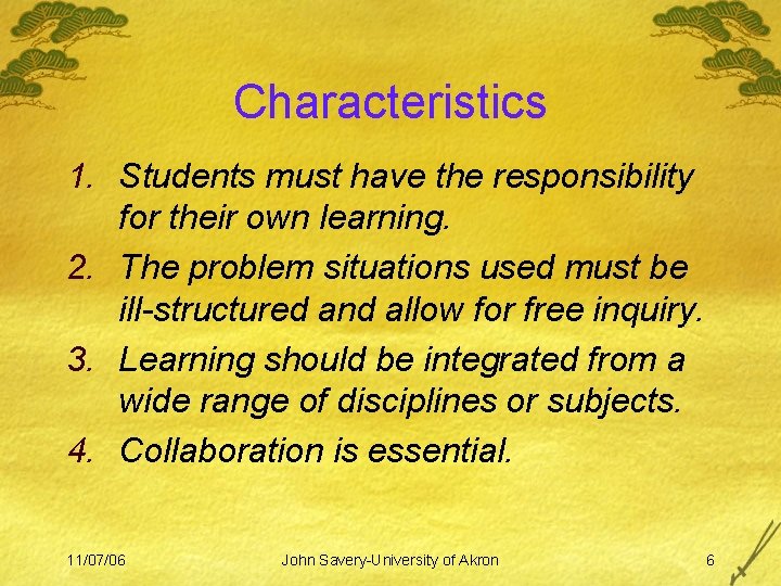 Characteristics 1. Students must have the responsibility for their own learning. 2. The problem