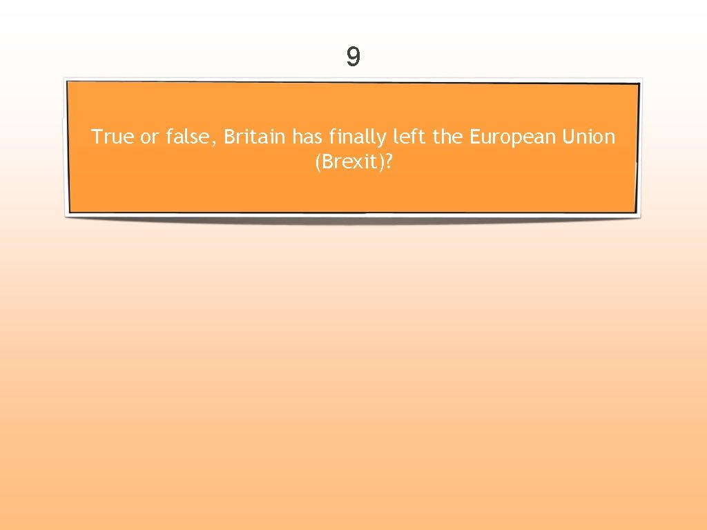 9 True or false, Britain has finally left the European Union (Brexit)? 