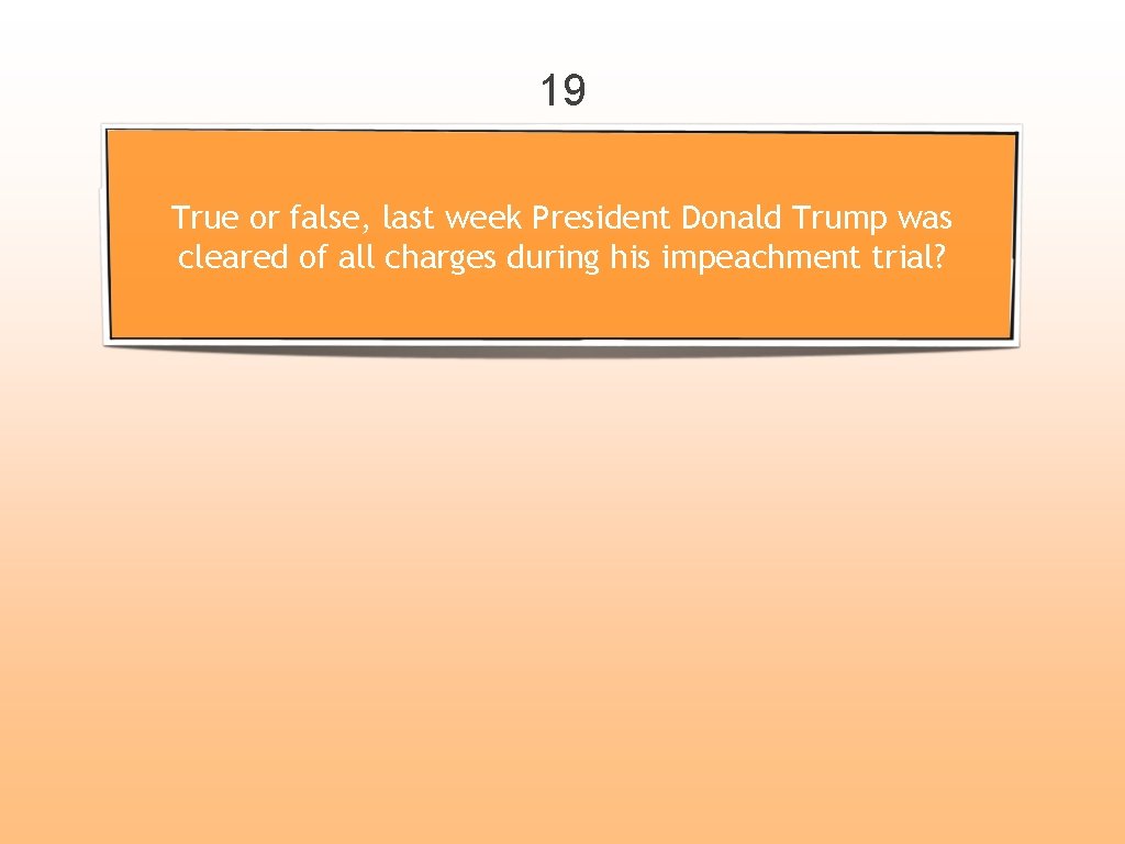 19 True or false, last week President Donald Trump was cleared of all charges