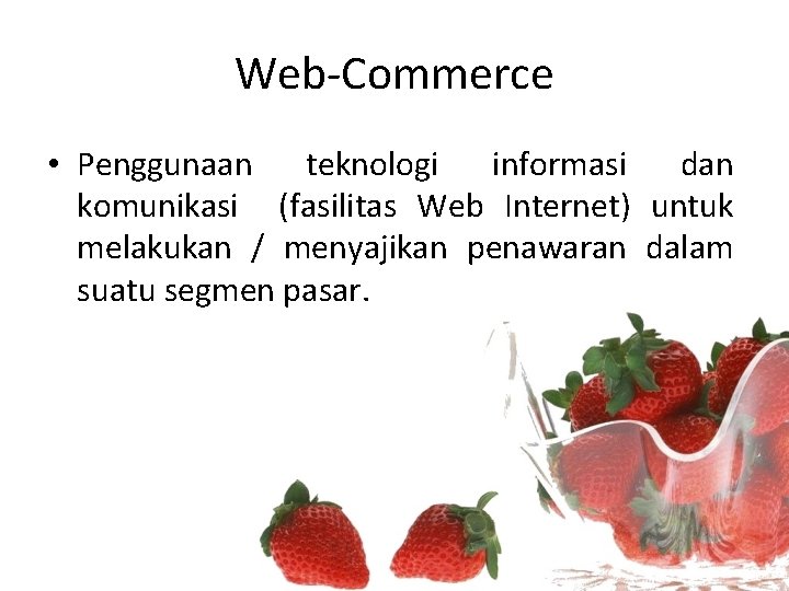 Web-Commerce • Penggunaan teknologi informasi dan komunikasi (fasilitas Web Internet) untuk melakukan / menyajikan