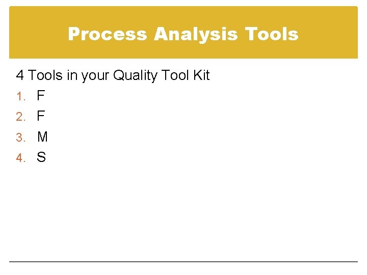 Process Analysis Tools 4 Tools in your Quality Tool Kit 1. F 2. F
