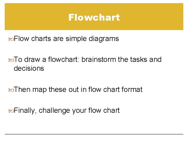 Flowchart Flow charts are simple diagrams To draw a flowchart: brainstorm the tasks and