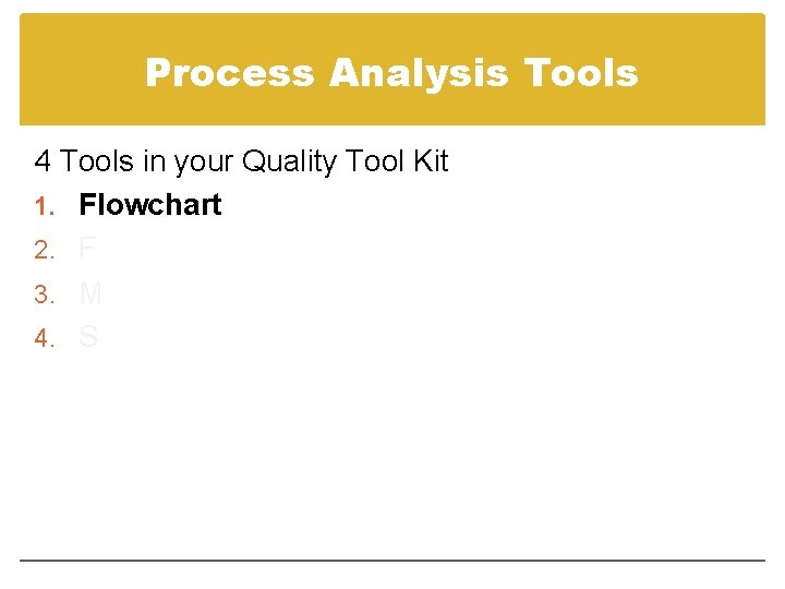 Process Analysis Tools 4 Tools in your Quality Tool Kit 1. Flowchart 2. F