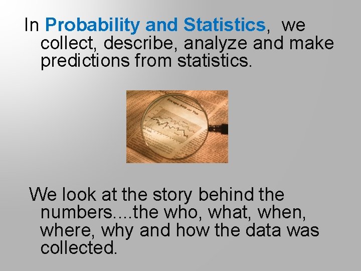 In Probability and Statistics, we collect, describe, analyze and make predictions from statistics. We