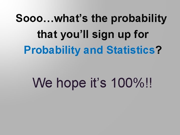 Sooo…what’s the probability that you’ll sign up for Probability and Statistics? We hope it’s