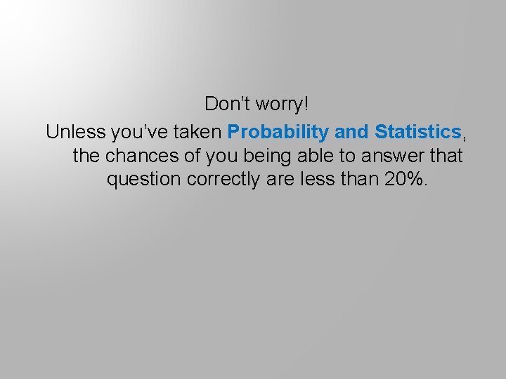 Don’t worry! Unless you’ve taken Probability and Statistics, the chances of you being able