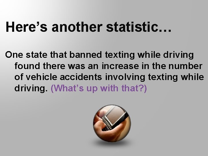 Here’s another statistic… One state that banned texting while driving found there was an