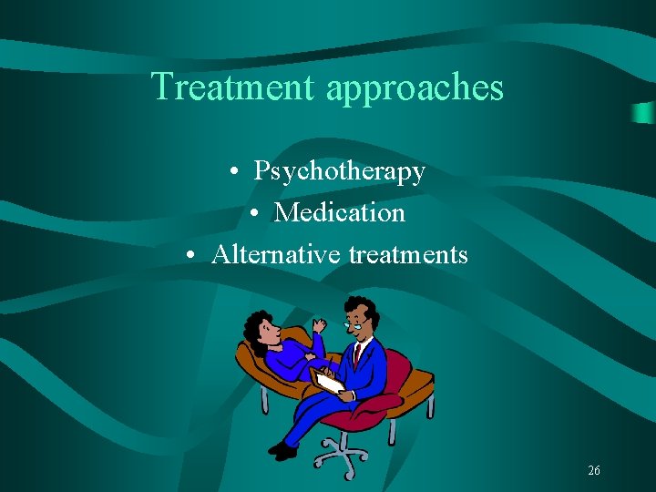 Treatment approaches • Psychotherapy • Medication • Alternative treatments 26 