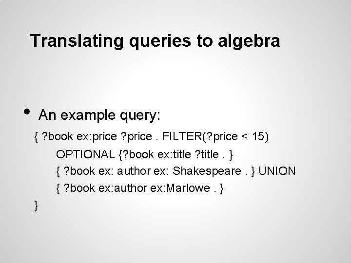 Translating queries to algebra • An example query: { ? book ex: price ?