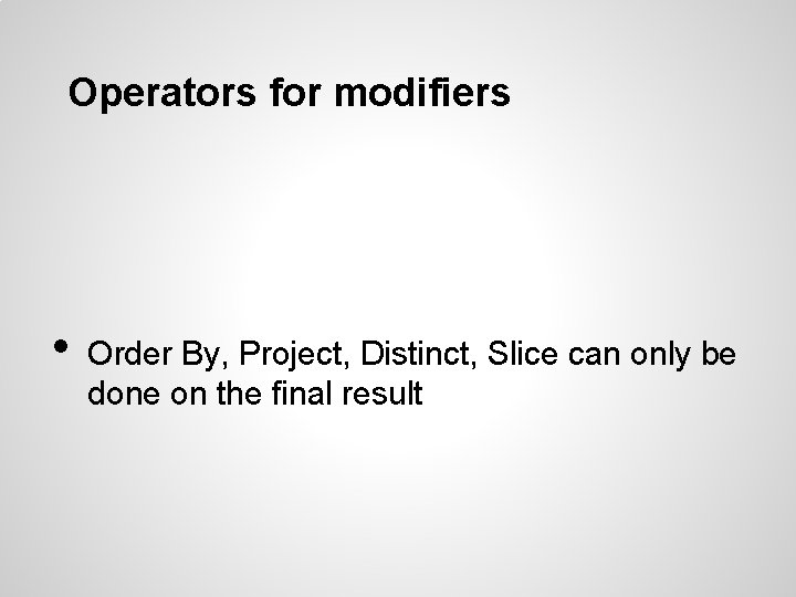 Operators for modifiers • Order By, Project, Distinct, Slice can only be done on