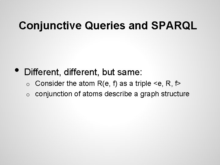 Conjunctive Queries and SPARQL • Different, different, but same: Consider the atom R(e, f)